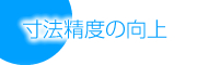 寸法精度の向上